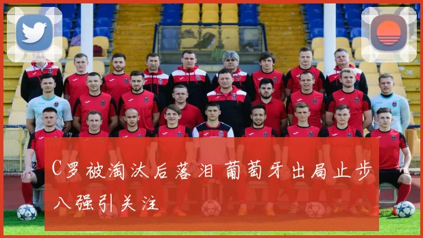 C罗被淘汰后落泪 葡萄牙出局止步八强引关注