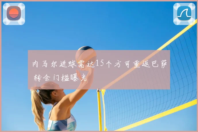 内马尔进球需达15个方可重返巴萨 转会门槛曝光