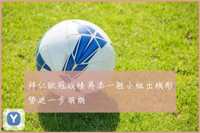 拜仁欧冠战绩再添一胜小组出线形势进一步明朗