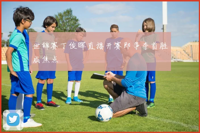世锦赛丁俊晖直播开赛即争夺首胜成焦点