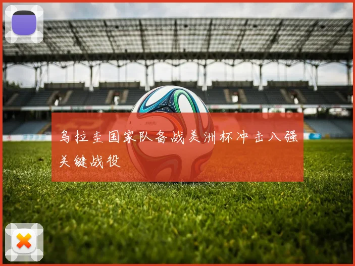 乌拉圭国家队备战美洲杯冲击八强关键战役