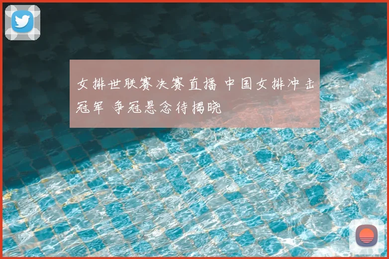 女排世联赛决赛直播 中国女排冲击冠军 争冠悬念待揭晓